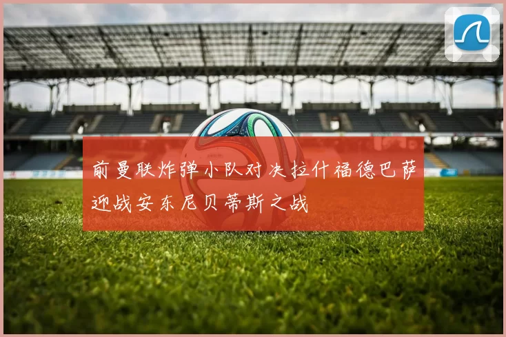 前曼联炸弹小队对决拉什福德巴萨迎战安东尼贝蒂斯之战