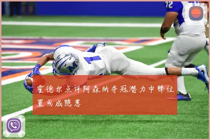 霍德尔点评阿森纳夺冠潜力中锋位置或成隐患