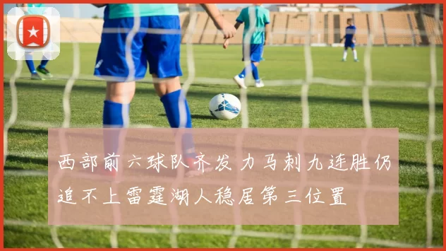 西部前六球队齐发力马刺九连胜仍追不上雷霆湖人稳居第三位置