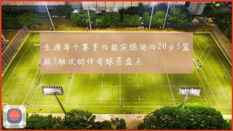 生涯每个赛季均能实现场均20分5篮板5助攻的传奇球员盘点