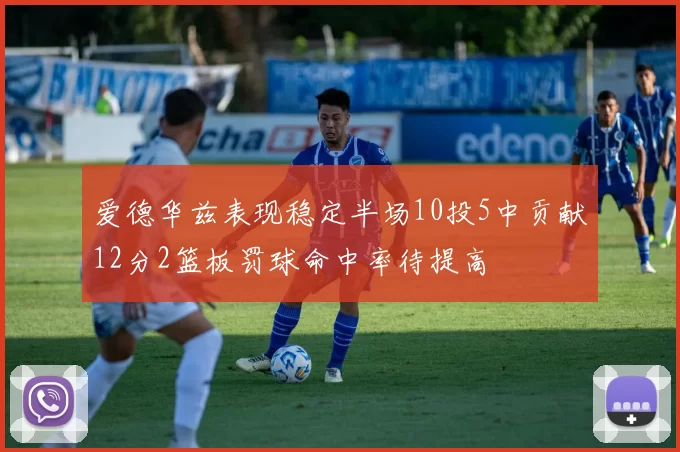 爱德华兹表现稳定半场10投5中贡献12分2篮板罚球命中率待提高