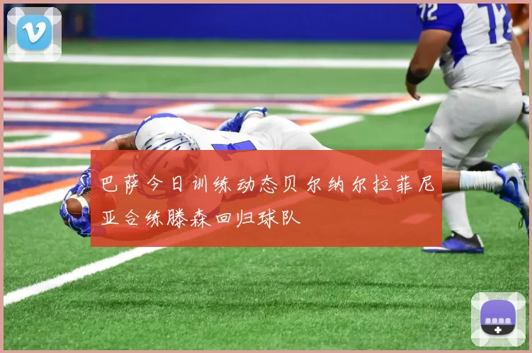 巴萨今日训练动态贝尔纳尔拉菲尼亚合练滕森回归球队