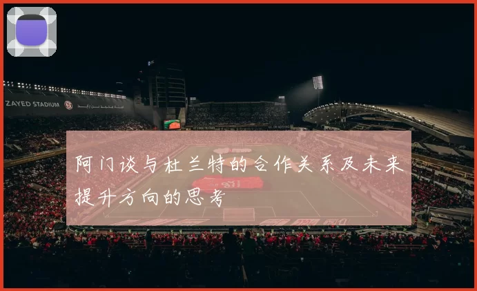 阿门谈与杜兰特的合作关系及未来提升方向的思考