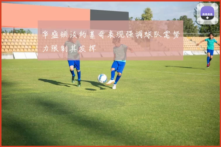 华盛顿谈约基奇表现强调球队需努力限制其发挥