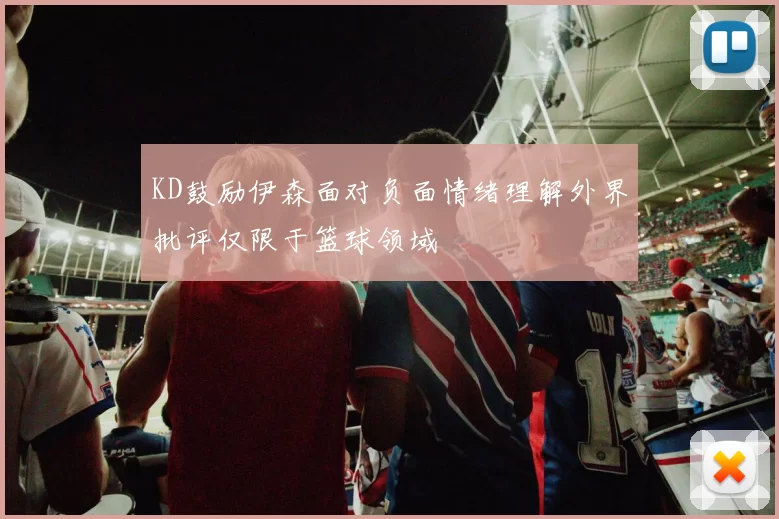 KD鼓励伊森面对负面情绪理解外界批评仅限于篮球领域