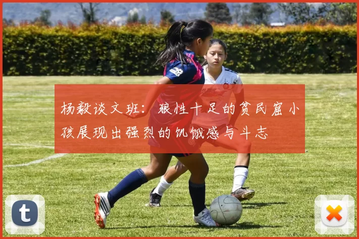 杨毅谈文班：狼性十足的贫民窟小孩展现出强烈的饥饿感与斗志