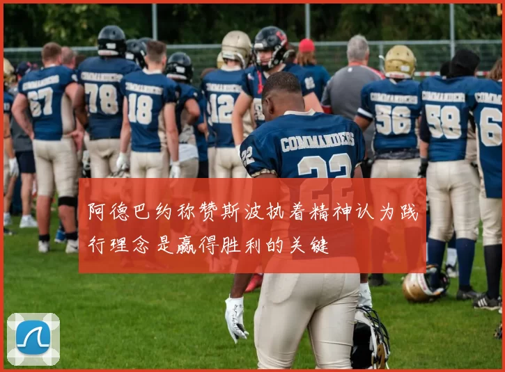 阿德巴约称赞斯波执着精神认为践行理念是赢得胜利的关键